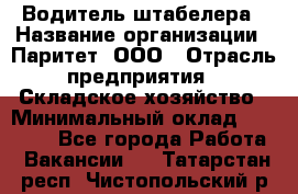 Водитель штабелера › Название организации ­ Паритет, ООО › Отрасль предприятия ­ Складское хозяйство › Минимальный оклад ­ 30 000 - Все города Работа » Вакансии   . Татарстан респ.,Чистопольский р-н